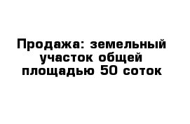 Продажа: земельный участок общей площадью 50 соток 